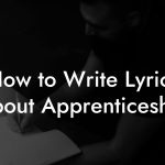 How to Write Lyrics About Apprenticeship