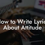 How to Write Lyrics About Attitude