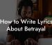 How to Write Lyrics About Betrayal
