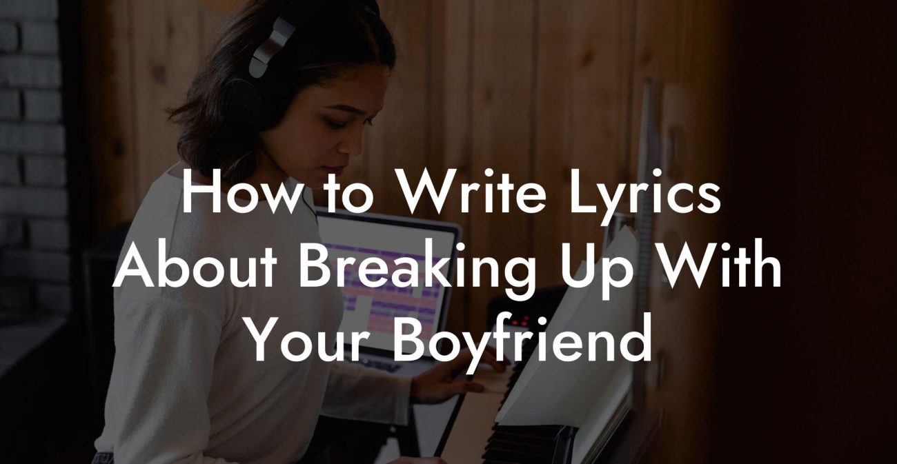 How to Write Lyrics About Breaking Up With Your Boyfriend