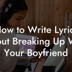 How to Write Lyrics About Breaking Up With Your Boyfriend