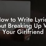 How to Write Lyrics About Breaking Up With Your Girlfriend