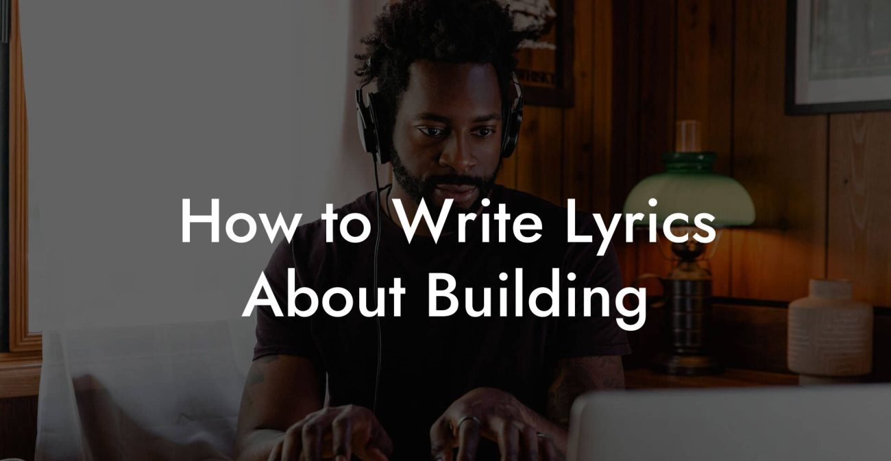 How to Write Lyrics About Building