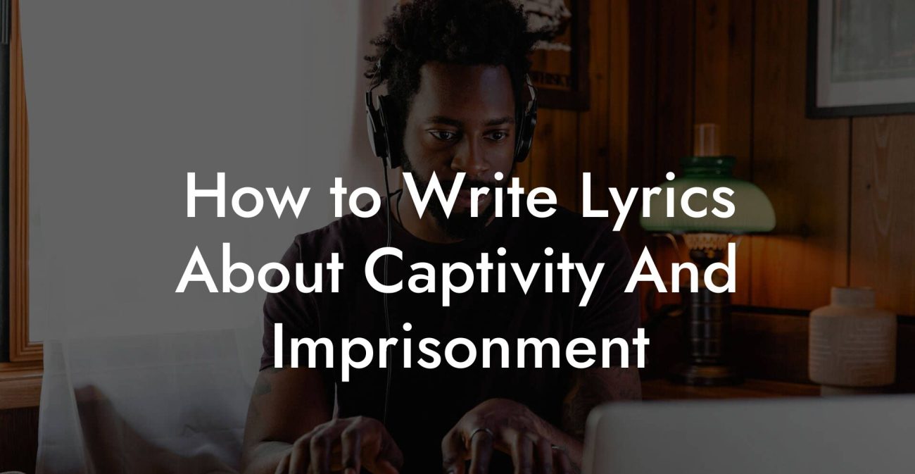 How to Write Lyrics About Captivity And Imprisonment