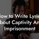 How to Write Lyrics About Captivity And Imprisonment