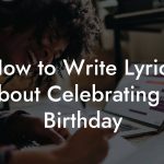 How to Write Lyrics About Celebrating A Birthday