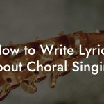 How to Write Lyrics About Choral Singing