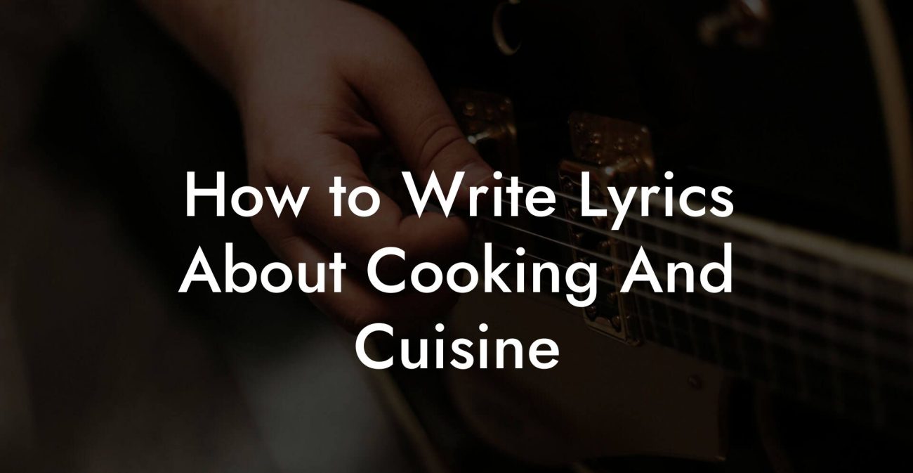 How to Write Lyrics About Cooking And Cuisine