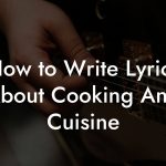 How to Write Lyrics About Cooking And Cuisine