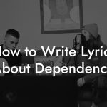 How to Write Lyrics About Dependence