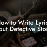 How to Write Lyrics About Detective Stories