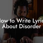 How to Write Lyrics About Disorder