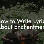 How to Write Lyrics About Enchantment