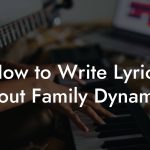 How to Write Lyrics About Family Dynamics