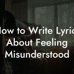 How to Write Lyrics About Feeling Misunderstood