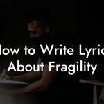 How to Write Lyrics About Fragility