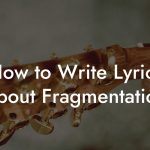 How to Write Lyrics About Fragmentation