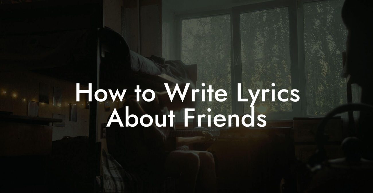 How to Write Lyrics About Friends