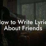 How to Write Lyrics About Friends