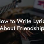 How to Write Lyrics About Friendship
