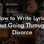 How to Write Lyrics About Going Through A Divorce