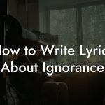 How to Write Lyrics About Ignorance