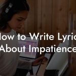 How to Write Lyrics About Impatience