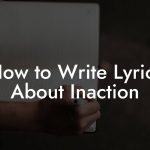 How to Write Lyrics About Inaction