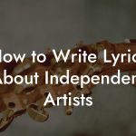 How to Write Lyrics About Independent Artists