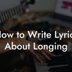 How to Write Lyrics About Longing