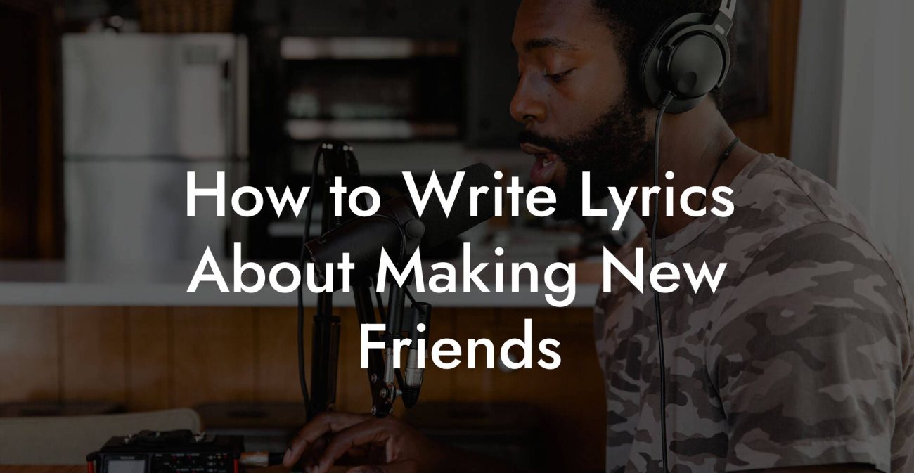 How to Write Lyrics About Making New Friends