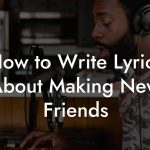 How to Write Lyrics About Making New Friends