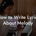 How to Write Lyrics About Melody