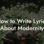 How to Write Lyrics About Modernity