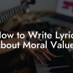 How to Write Lyrics About Moral Values