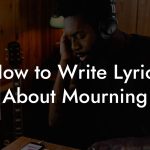 How to Write Lyrics About Mourning