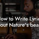 How to Write Lyrics About Nature’s beauty