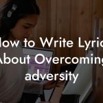 How to Write Lyrics About Overcoming Adversity