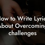 How to Write Lyrics About Overcoming challenges