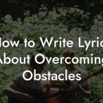 How to Write Lyrics About Overcoming Obstacles
