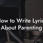 How to Write Lyrics About Parenting