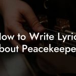 How to Write Lyrics About Peacekeepers