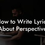 How to Write Lyrics About Perspective