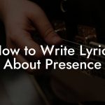 How to Write Lyrics About Presence