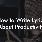 How to Write Lyrics About Productivity