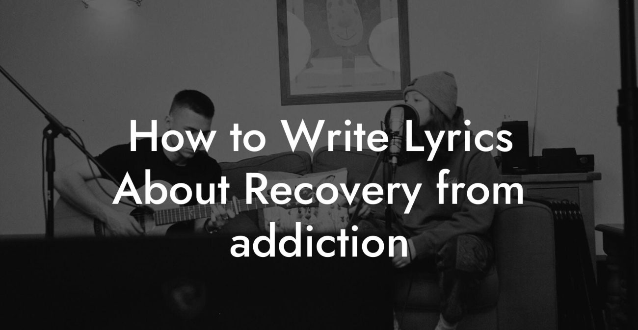 How to Write Lyrics About Recovery from addiction