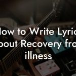 How to Write Lyrics About Recovery from illness