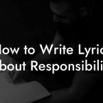 How to Write Lyrics About Responsibility