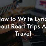 How to Write Lyrics About Road Trips And Travel
