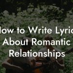 How to Write Lyrics About Romantic Relationships